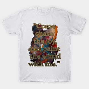 "Come chase the joy, and paint the world with me" T-Shirt